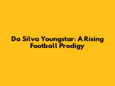 Da Silva Youngstar: A Rising Football Prodigy