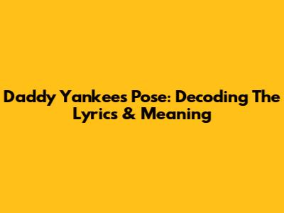 Daddy Yankee's 'Pose': Decoding The Lyrics & Meaning