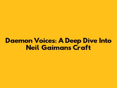 Daemon Voices: A Deep Dive Into Neil Gaiman's Craft