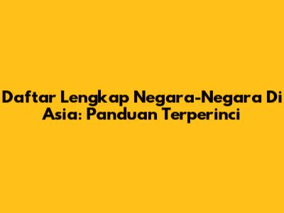 Daftar Lengkap Negara-Negara Di Asia: Panduan Terperinci