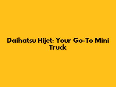 Daihatsu Hijet: Your Go-To Mini Truck
