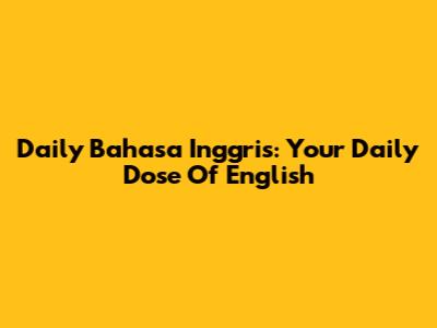 Daily Bahasa Inggris: Your Daily Dose Of English