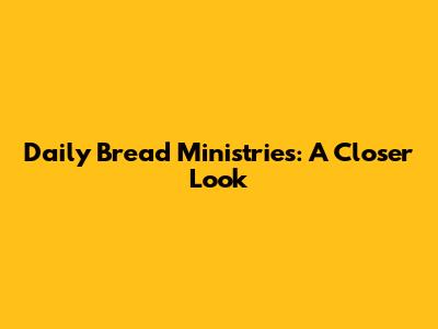 Daily Bread Ministries: A Closer Look