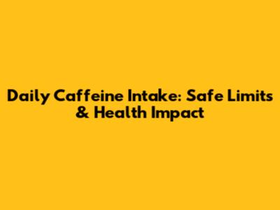 Daily Caffeine Intake: Safe Limits & Health Impact