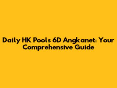 Daily HK Pools 6D Angkanet: Your Comprehensive Guide