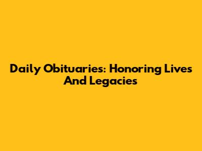 Daily Obituaries: Honoring Lives And Legacies