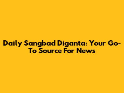 Daily Sangbad Diganta: Your Go-To Source For News