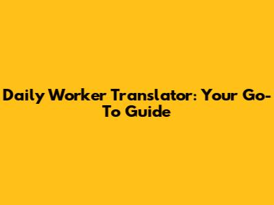 Daily Worker Translator: Your Go-To Guide