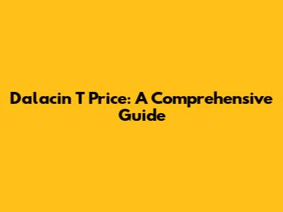 Dalacin T Price: A Comprehensive Guide