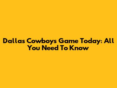 Dallas Cowboys Game Today: All You Need To Know