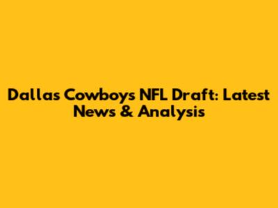 Dallas Cowboys NFL Draft: Latest News & Analysis