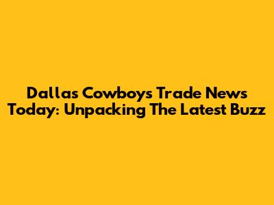 Dallas Cowboys Trade News Today: Unpacking The Latest Buzz