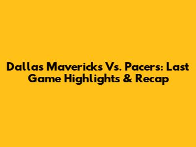 Dallas Mavericks Vs. Pacers: Last Game Highlights & Recap