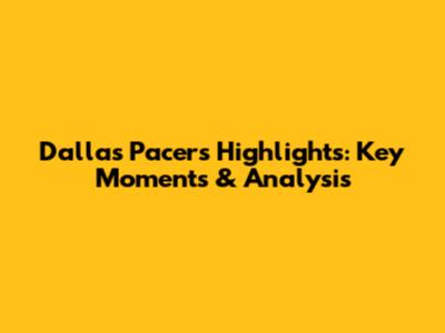 Dallas Pacers Highlights: Key Moments & Analysis