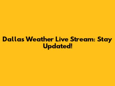 Dallas Weather Live Stream: Stay Updated!