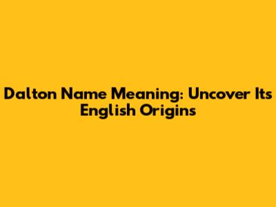 Dalton Name Meaning: Uncover Its English Origins