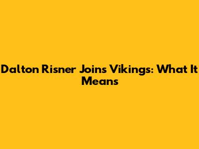 Dalton Risner Joins Vikings: What It Means