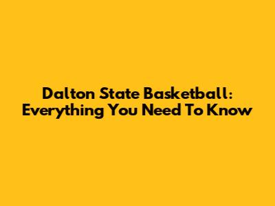 Dalton State Basketball: Everything You Need To Know
