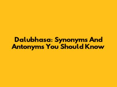 Dalubhasa: Synonyms And Antonyms You Should Know