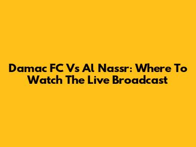 Damac FC Vs Al Nassr: Where To Watch The Live Broadcast