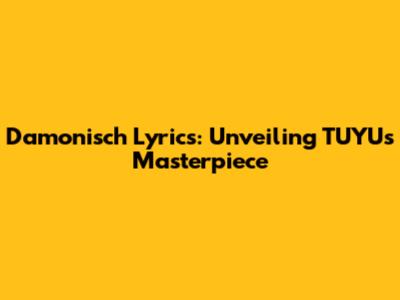 Damonisch Lyrics: Unveiling TUYU's Masterpiece