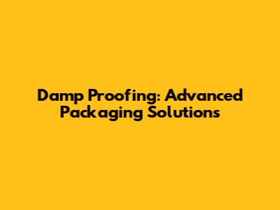 Damp Proofing: Advanced Packaging Solutions