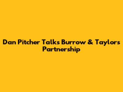Dan Pitcher Talks Burrow & Taylor's Partnership