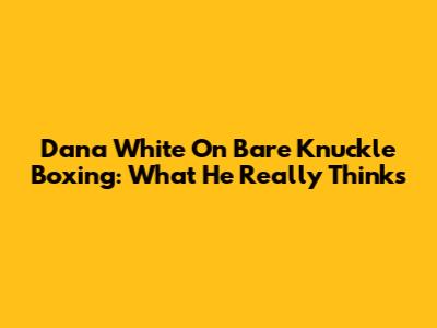 Dana White On Bare Knuckle Boxing: What He Really Thinks