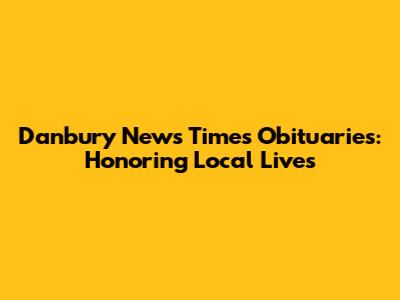 Danbury News Times Obituaries: Honoring Local Lives
