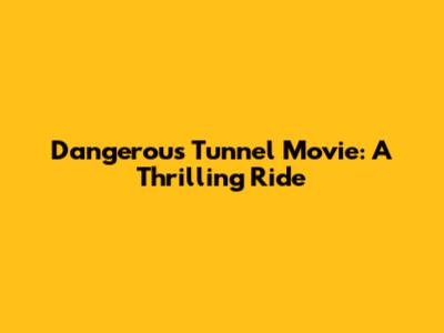 Dangerous Tunnel Movie: A Thrilling Ride