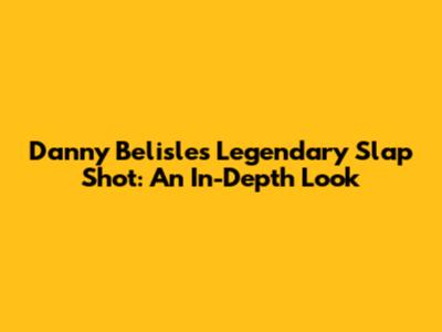 Danny Belisle's Legendary Slap Shot: An In-Depth Look