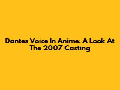 Dante's Voice In Anime: A Look At The 2007 Casting
