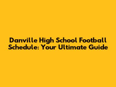 Danville High School Football Schedule: Your Ultimate Guide