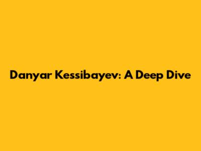 Danyar Kessibayev: A Deep Dive