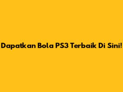 Dapatkan Bola PS3 Terbaik Di Sini!
