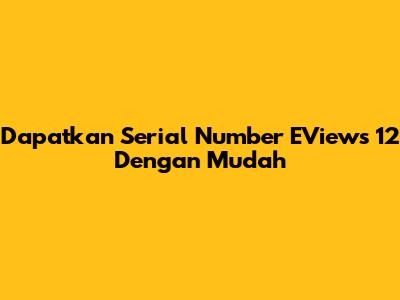 Dapatkan Serial Number EViews 12 Dengan Mudah