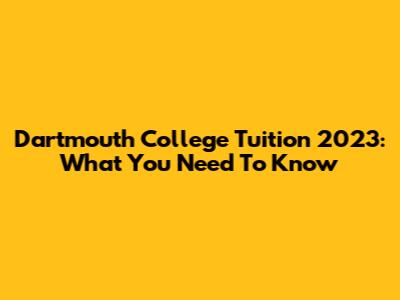 Dartmouth College Tuition 2023: What You Need To Know