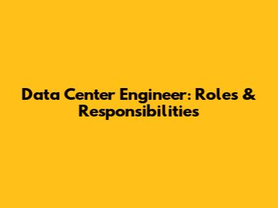 Data Center Engineer: Roles & Responsibilities