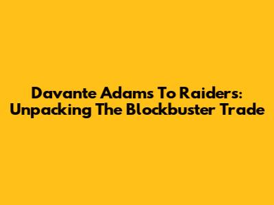 Davante Adams To Raiders: Unpacking The Blockbuster Trade