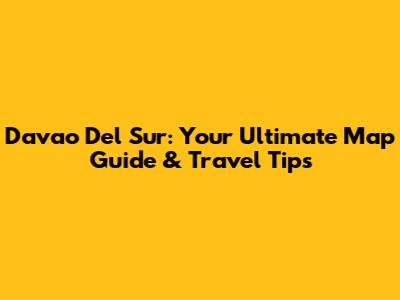 Davao Del Sur: Your Ultimate Map Guide & Travel Tips
