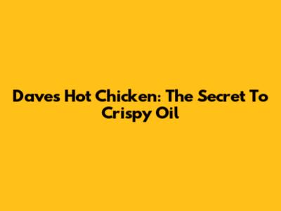 Dave's Hot Chicken: The Secret To Crispy Oil