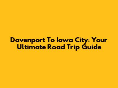 Davenport To Iowa City: Your Ultimate Road Trip Guide