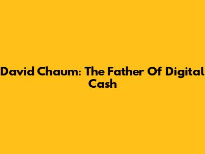 David Chaum: The Father Of Digital Cash