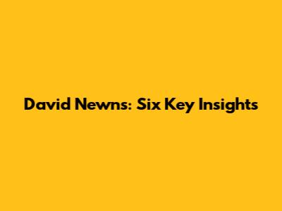 David Newns: Six Key Insights