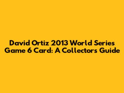 David Ortiz 2013 World Series Game 6 Card: A Collector's Guide