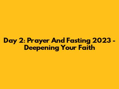Day 2: Prayer And Fasting 2023 - Deepening Your Faith