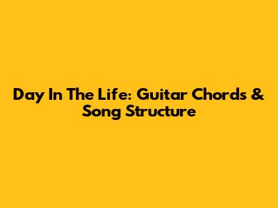 Day In The Life: Guitar Chords & Song Structure