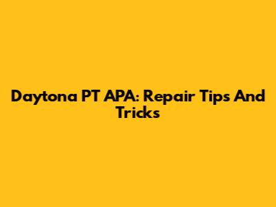 Daytona PT APA: Repair Tips And Tricks
