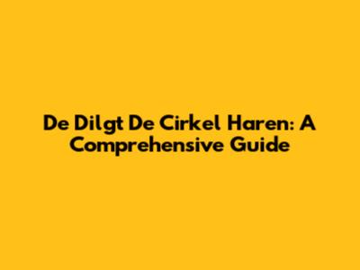De Dilgt De Cirkel Haren: A Comprehensive Guide