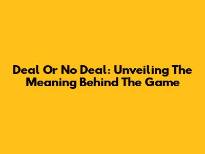 Deal Or No Deal: Unveiling The Meaning Behind The Game